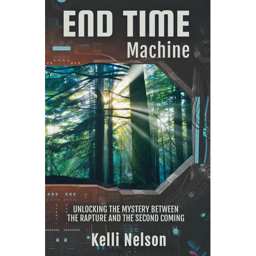 End Time Machine: Unlocking the Mystery Between the Rapture and the Second Coming