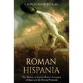 Roman Hispania: The History of Ancient Rome's Conquest of Spain and the Iberian Peninsula