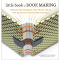 Little Book of Book Making: Timeless Techniques and Fresh Ideas for Beautiful Handmade Books