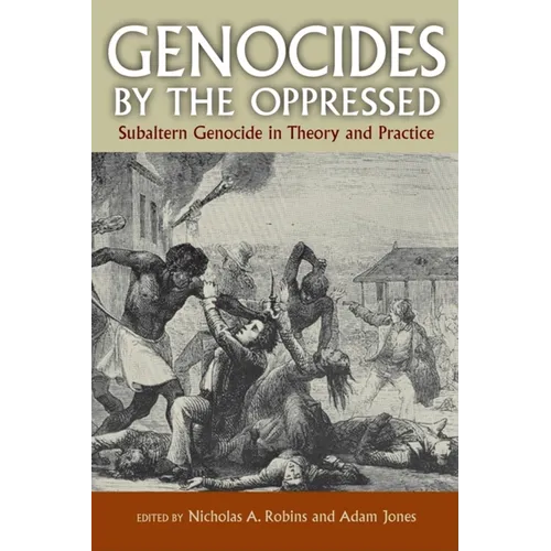 Genocides by the Oppressed: Subaltern Genocide in Theory and Practice