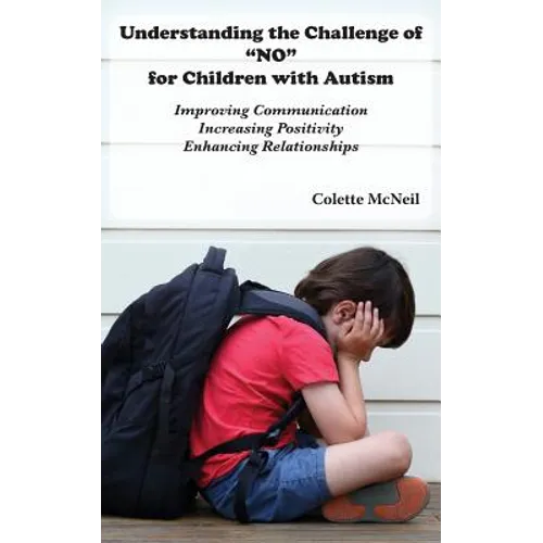 Understanding the Challenge of "NO" for Children with Autism: Improving Communication, Increasing Positivity, Enhancing Relationships