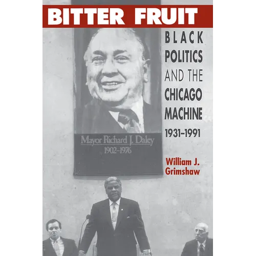 Bitter Fruit: Black Politics and the Chicago Machine, 1931-1991