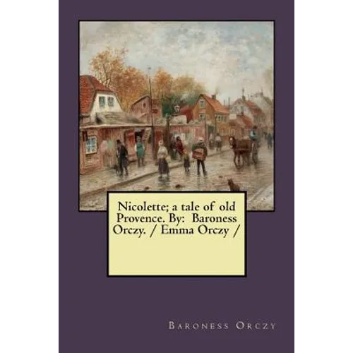 Nicolette; a tale of old Provence. By: Baroness Orczy. / Emma Orczy /