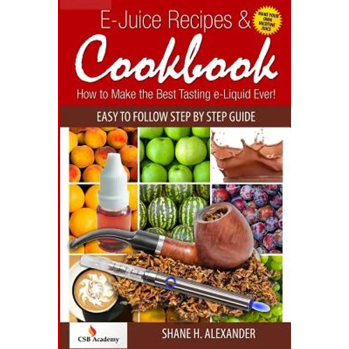 E-Juice Recipes & Cookbook: How to Make the Best Tasting e-Liquid Ever!