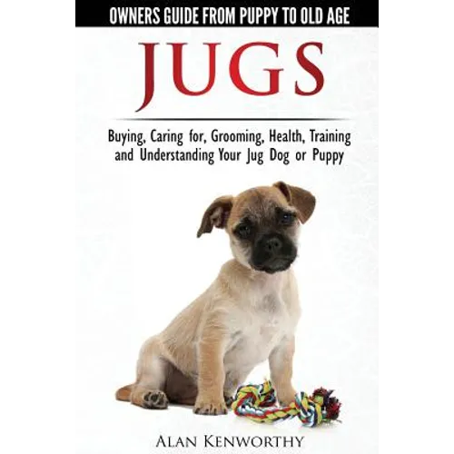 Jug Dogs (Jugs) - Owners Guide from Puppy to Old Age. Buying, Caring For, Grooming, Health, Training and Understanding Your Jug