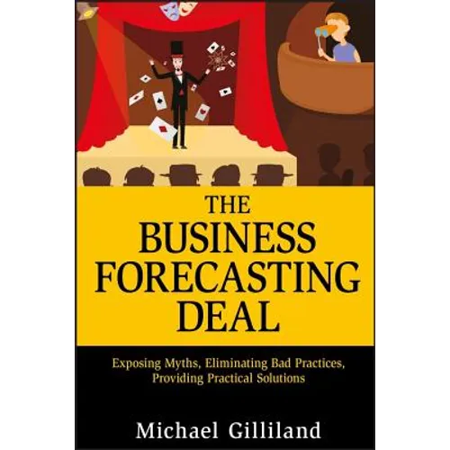 The Business Forecasting Deal: Exposing Myths, Eliminating Bad Practices, Providing Practical Solutions