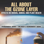 All About The Ozone Layer: Effects on Human, Animal and Plant Health - Environment Books Children's Environment Books