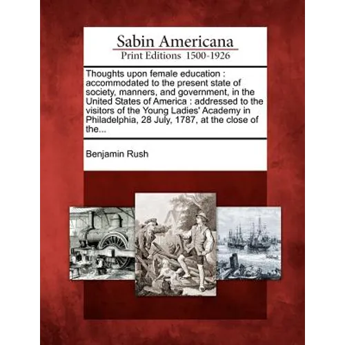 Thoughts Upon Female Education: Accommodated to the Present State of Society, Manners, and Government, in the United States of America: Addressed to t
