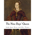 The Nine Days' Queen: Lady Jane Grey and Her Times