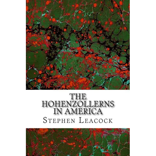 The Hohenzollerns In America: (Stephen Leacock Classics Collection)