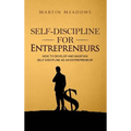 Self-Discipline for Entrepreneurs: How to Develop and Maintain Self-Discipline as an Entrepreneur