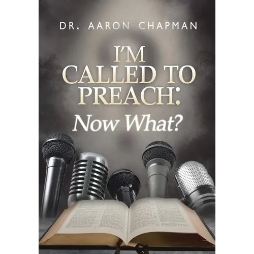 I'm Called to Preach Now What!: A User Guide to Effective Preaching