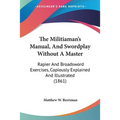 The Militiaman's Manual, And Swordplay Without A Master: Rapier And Broadsword Exercises, Copiously Explained And Illustrated (1861)
