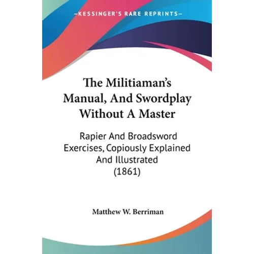 The Militiaman's Manual, And Swordplay Without A Master: Rapier And Broadsword Exercises, Copiously Explained And Illustrated (1861)