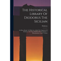 The Historical Library Of Diodorus The Sicilian: In Fifteen Books. To Which Are Added The Fragments Of Diodorus, And Those Published By H. Valesius, I