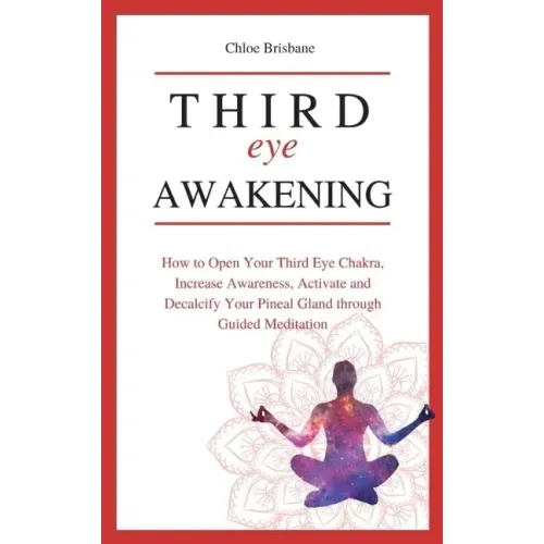 Third Eye Awakening: How to Open Your Third Eye Chakra, Increase Awareness, and Activate and Decalcify Your Pineal Gland through Guided Meditation