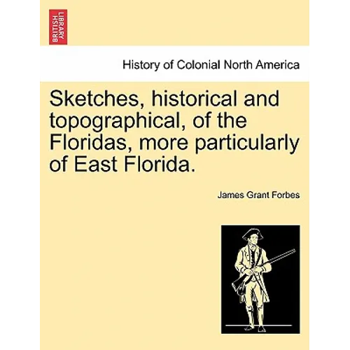Sketches, Historical and Topographical, of the Floridas, More Particularly of East Florida.