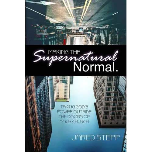 Making the Supernatural Normal: Mobilizing the Local Church to Take God's Power Outside Its Doors