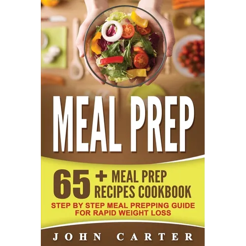 Meal Prep: 65+ Meal Prep Recipes Cookbook - Step By Step Meal Prepping Guide for Rapid Weight Loss