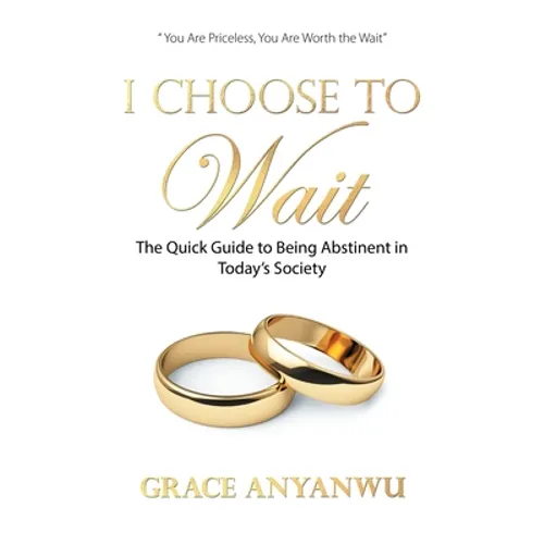 I Choose to Wait: The Quick Guide to Being Abstinent in Today's Society