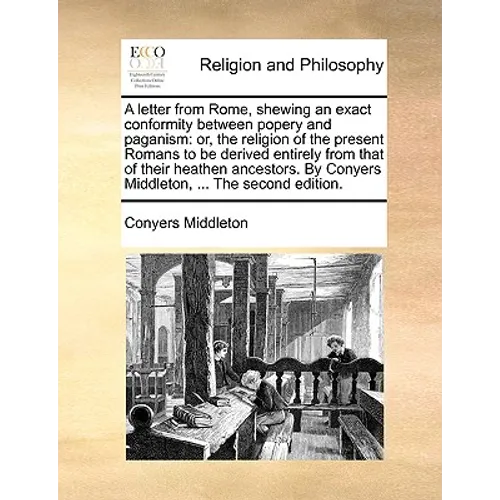 A letter from Rome, shewing an exact conformity between popery and paganism: or, the religion of the present Romans to be derived entirely from that o
