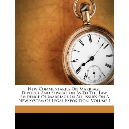 New Commentaries On Marriage, Divorce And Separation As To The Law, Evidence Of Marriage In All Issues On A New System Of Legal Exposition, Volume 1