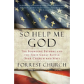 So Help Me God: The Founding Fathers and the First Great Battle Over Church and State