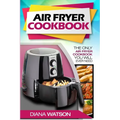 Air Fryer Cookbook For Beginners: The Only Air Fryer Cookbook You Will Ever Need