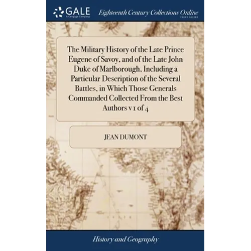 The Military History of the Late Prince Eugene of Savoy, and of the Late John Duke of Marlborough, Including a Particular Description of the Several B