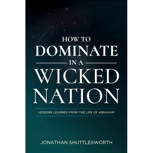 How to Dominate in a Wicked Nation: Lessons Learned From the Life of Abraham
