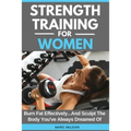 Strength Training For Women: Burn Fat Effectively...And Sculpt The Body You've Always Dreamed Of