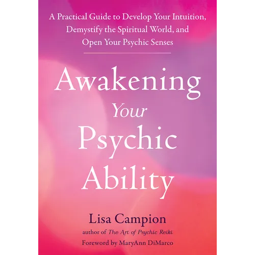 Awakening Your Psychic Ability: A Practical Guide to Develop Your Intuition, Demystify the Spiritual World, and Open Your Psychic Senses