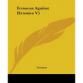 Irenaeus Against Heresies V5