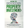 How to Grow Rich with Property Investment?: Principles and Strategies to Create Wealth & Passive Income the Smart Way
