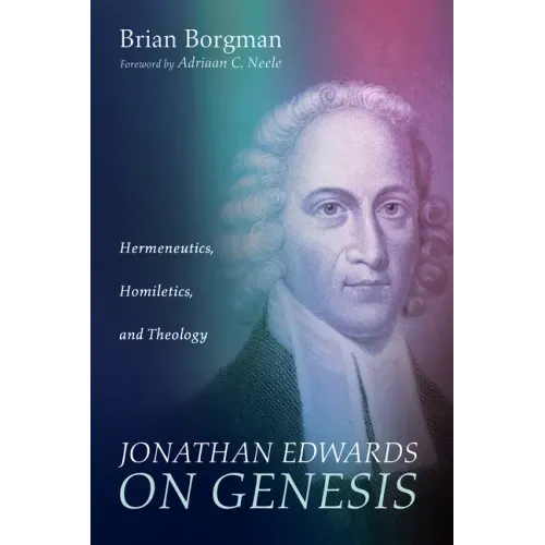 Jonathan Edwards on Genesis: Hermeneutics, Homiletics, and Theology