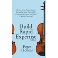 Build Rapid Expertise: How to Learn Faster, Acquire Knowledge More Thoroughly, Comprehend Deeper, and Reach a World-Class Level (3rd Ed.)
