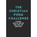 The Christian Poem Challenge: A Guided Creative Writing Challenge For Christians (70 Pages - 6x9 Size)