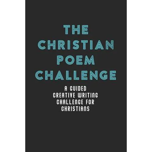The Christian Poem Challenge: A Guided Creative Writing Challenge For Christians (70 Pages - 6x9 Size)