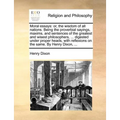 Moral Essays: Or, the Wisdom of All Nations. Being the Proverbial Sayings, Maxims, and Sentences of the Greatest and Wisest Philosop