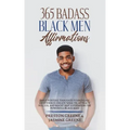 365 Badass Black Men Affirmations: Daily Positive Thoughts to Increase Confidence, Create Wealth, Attract Success, and Boost Self-Esteem for the Power