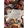 Sous Vide Cookbook: 500 Easy Foolproof Recipes to Cook Meat, Seafood and Vegetables in Low Temperature for Everyone, from Beginner to Advanced