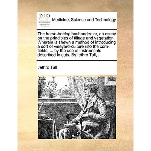The Horse-Hoeing Husbandry: Or, an Essay on the Principles of Tillage and Vegetation. Wherein Is Shewn a Method of Introducing a Sort of Vineyard-