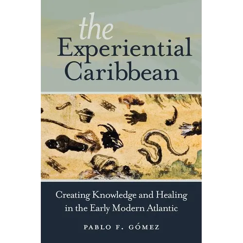 The Experiential Caribbean: Creating Knowledge and Healing in the Early Modern Atlantic