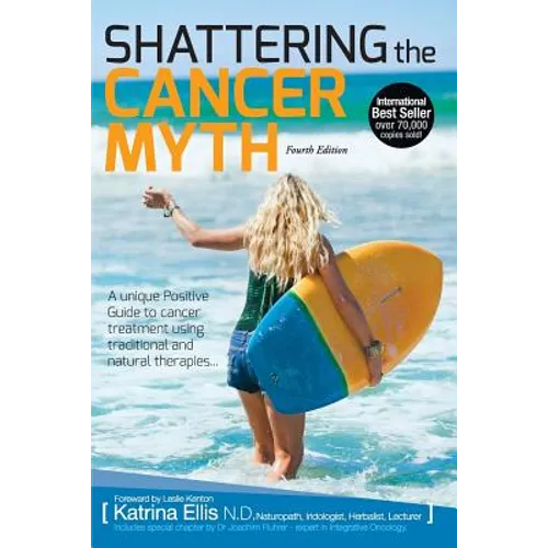 Shattering the Cancer Myth - A Positive Guide to Beating Cancer - 4th Edition