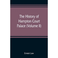 The history of Hampton Court Palace (Volume II)