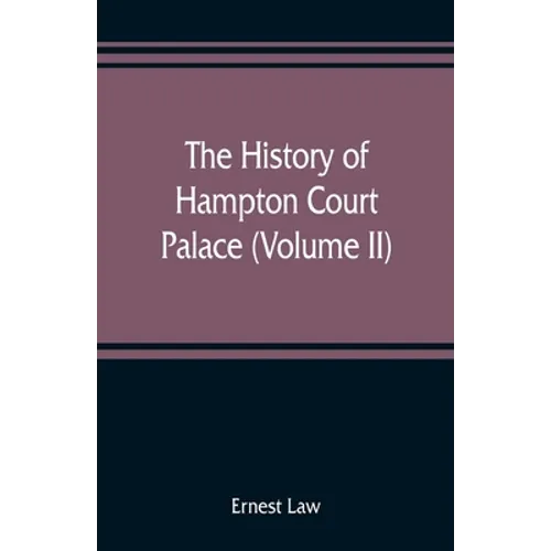 The history of Hampton Court Palace (Volume II)