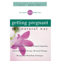Getting Pregnant the Natural Way: The 6-Step Natural Fertility Program Integrating Nutrition, Herbal Therapy, Movement Therapy, Massage, and Mind-Body