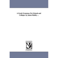 A Greek Grammar, For Schools and Colleges. by James Hadley ...