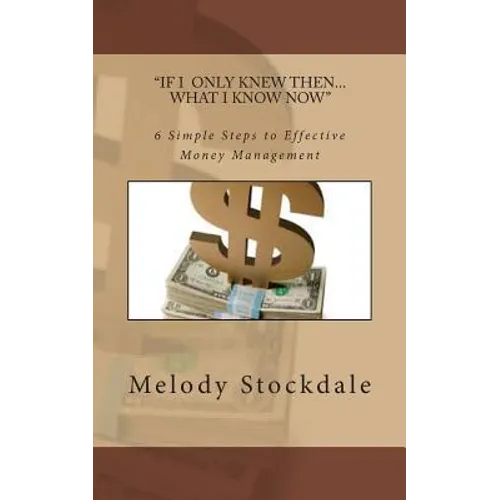 If I only knew then... What I know now: 6 Simple Steps to Effective Money Management