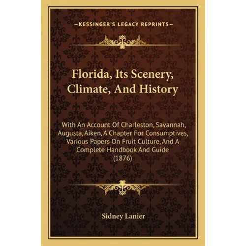 Florida, Its Scenery, Climate, And History: With An Account Of Charleston, Savannah, Augusta, Aiken, A Chapter For Consumptives, Various Papers On Fru